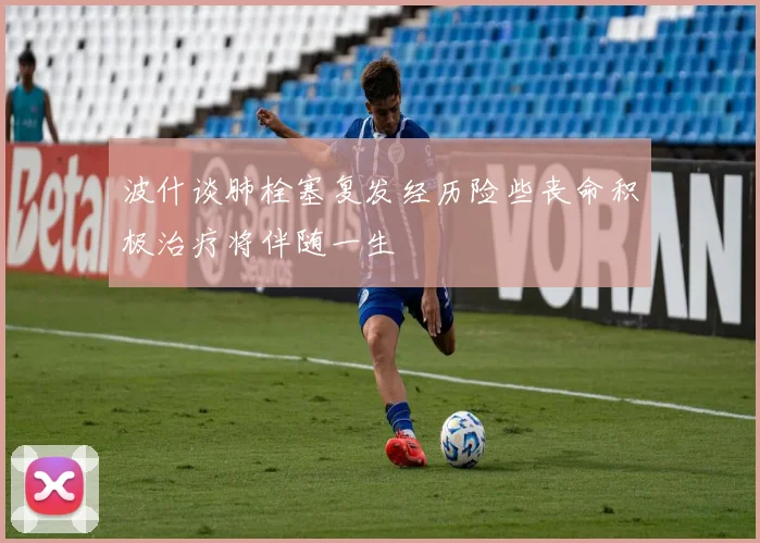 波什谈肺栓塞复发经历险些丧命积极治疗将伴随一生
