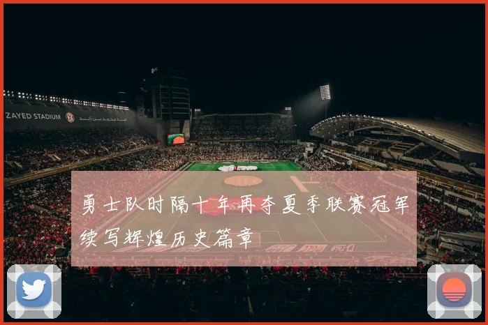 勇士队时隔十年再夺夏季联赛冠军续写辉煌历史篇章
