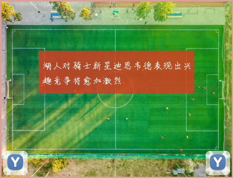湖人对骑士新星迪恩韦德表现出兴趣竞争将愈加激烈
